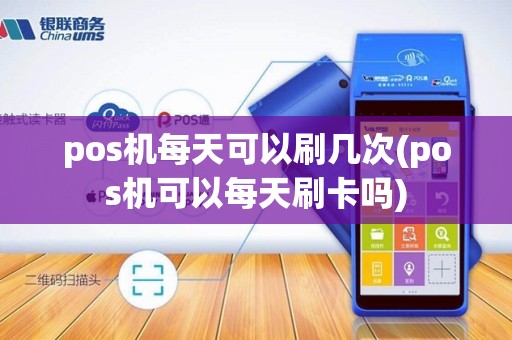pos机每天可以刷几次(pos机可以每天刷卡吗)