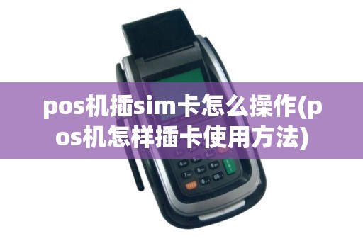 pos机插sim卡怎么操作(pos机怎样插卡使用方法)