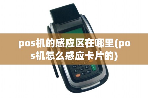pos机的感应区在哪里(pos机怎么感应卡片的)
