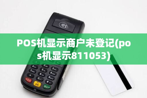 POS机显示商户未登记(pos机显示811053)