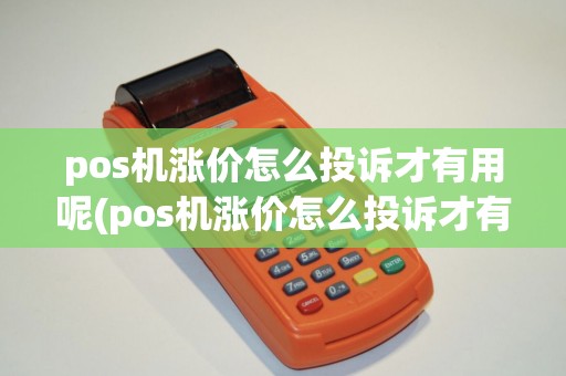 pos机涨价怎么投诉才有用呢(pos机涨价怎么投诉才有用)