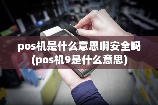 pos机是什么意思啊安全吗(pos机9是什么意思)