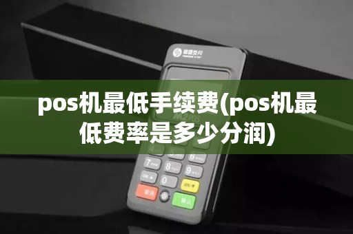 pos机最低手续费(pos机最低费率是多少分润)