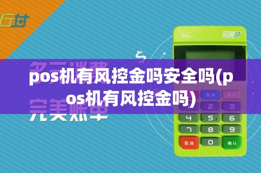 pos机有风控金吗安全吗(pos机有风控金吗)