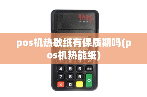 pos机热敏纸有保质期吗(pos机热能纸)