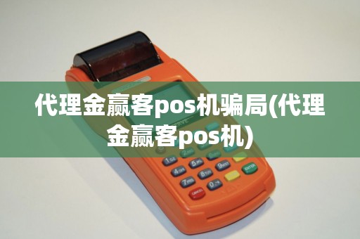 代理金赢客pos机骗局(代理金赢客pos机)