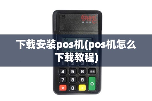 下载安装pos机(pos机怎么下载教程)