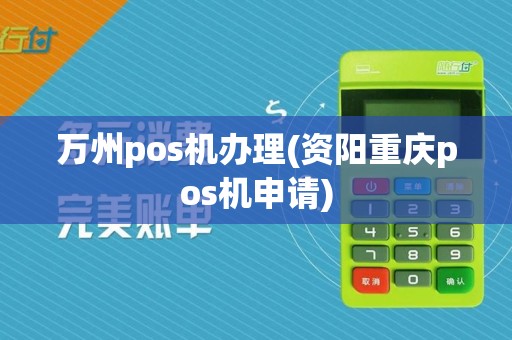 万州pos机办理(资阳重庆pos机申请)