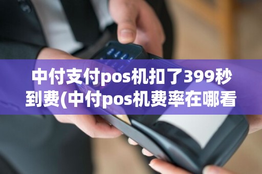 中付支付pos机扣了399秒到费(中付pos机费率在哪看)