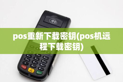 pos重新下载密钥(pos机远程下载密钥)