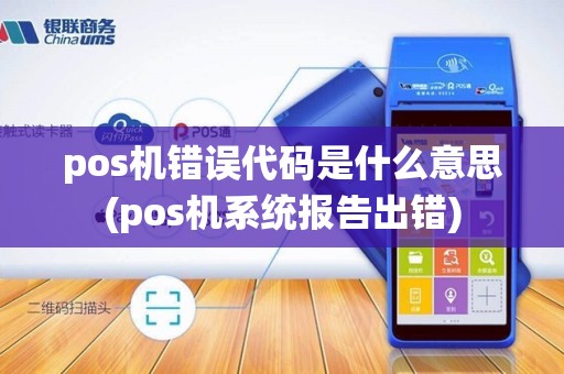 pos机错误代码是什么意思(pos机系统报告出错)