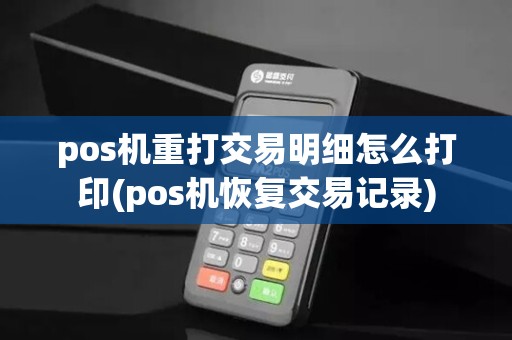 pos机重打交易明细怎么打印(pos机恢复交易记录)