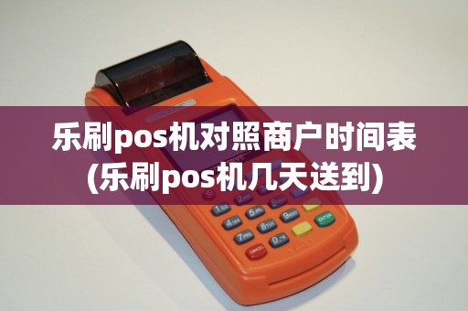 乐刷pos机对照商户时间表(乐刷pos机几天送到)