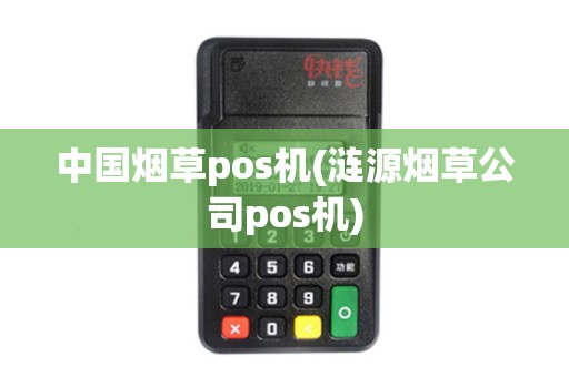中国烟草pos机(涟源烟草公司pos机)