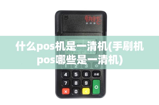 什么pos机是一清机(手刷机pos哪些是一清机)