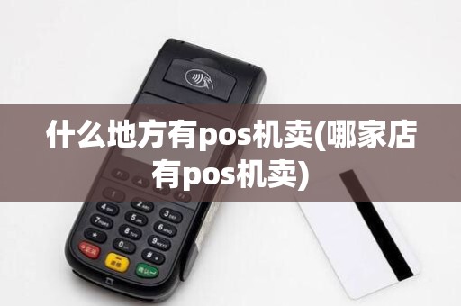 什么地方有pos机卖(哪家店有pos机卖)
