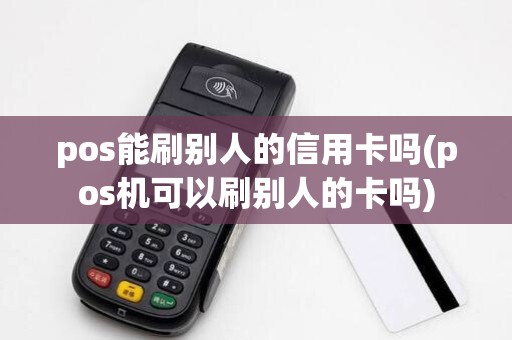 pos能刷别人的信用卡吗(pos机可以刷别人的卡吗)