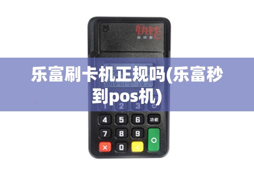 乐富刷卡机正规吗(乐富秒到pos机)
