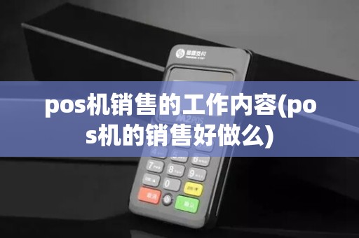 pos机销售的工作内容(pos机的销售好做么)