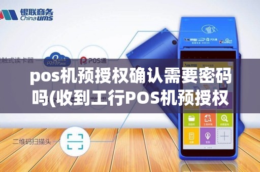 pos机预授权确认需要密码吗(收到工行POS机预授权确认)
