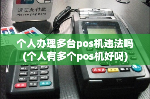 个人办理多台pos机违法吗(个人有多个pos机好吗)