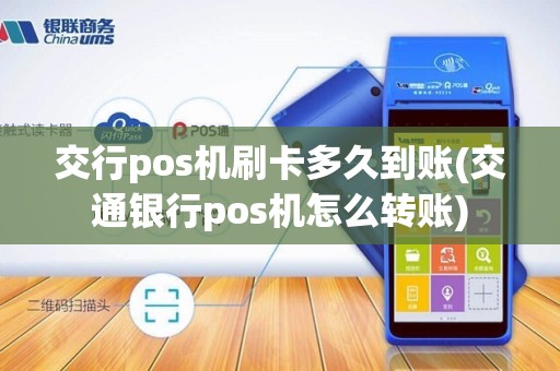 交行pos机刷卡多久到账(交通银行pos机怎么转账)