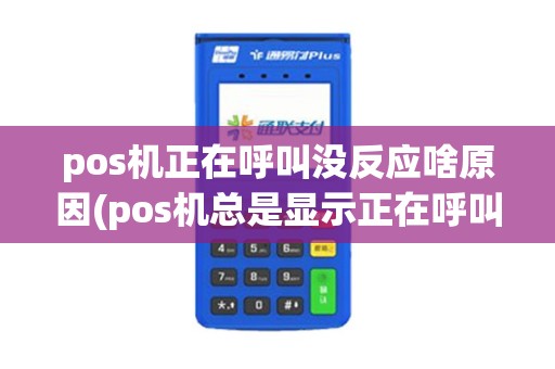 pos机正在呼叫没反应啥原因(pos机总是显示正在呼叫)