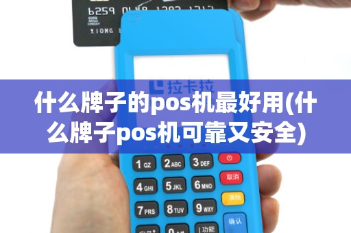 什么牌子的pos机最好用(什么牌子pos机可靠又安全)