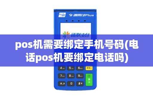 pos机需要绑定手机号码(电话pos机要绑定电话吗)