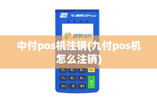 中付pos机注销(九付pos机怎么注销)