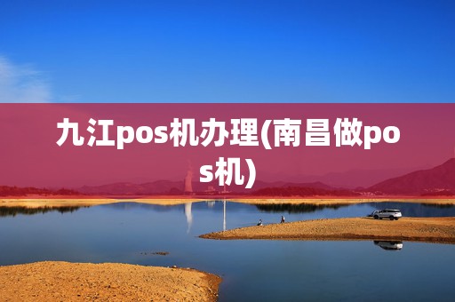九江pos机办理(南昌做pos机)