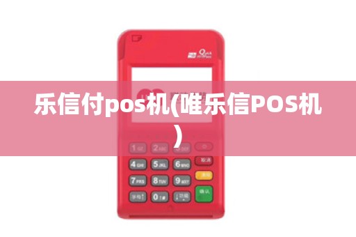 乐信付pos机(唯乐信POS机)