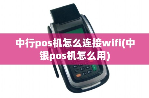 中行pos机怎么连接wifi(中银pos机怎么用)