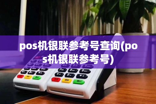 pos机银联参考号查询(pos机银联参考号)