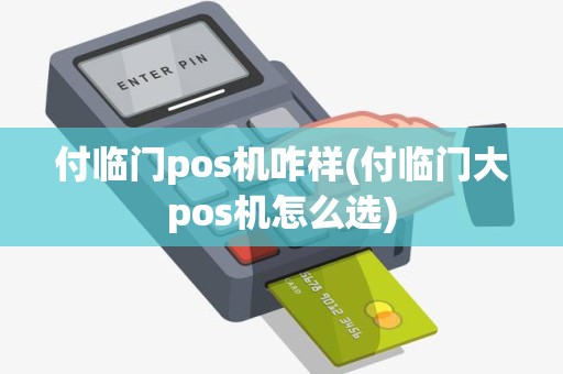 付临门pos机咋样(付临门大pos机怎么选)