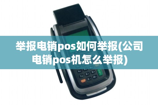 举报电销pos如何举报(公司电销pos机怎么举报)