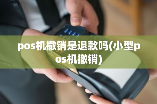 pos机撤销是退款吗(小型pos机撤销)