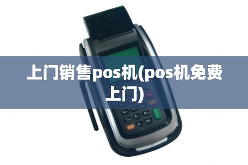 上门销售pos机(pos机免费上门)