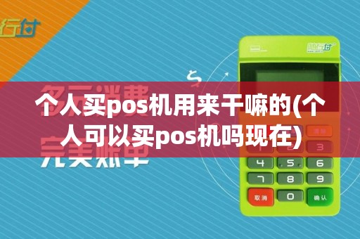 个人买pos机用来干嘛的(个人可以买pos机吗现在)