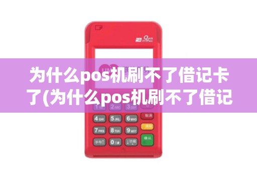 为什么pos机刷不了借记卡了(为什么pos机刷不了借记卡)