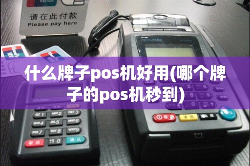 什么牌子pos机好用(哪个牌子的pos机秒到)