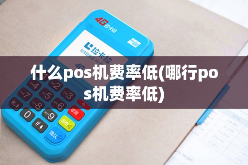 什么pos机费率低(哪行pos机费率低)