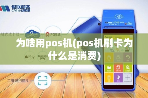为啥用pos机(pos机刷卡为什么是消费)