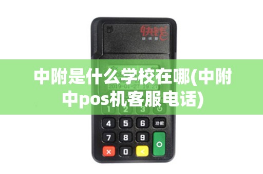 中附是什么学校在哪(中附中pos机客服电话)