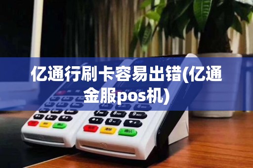 亿通行刷卡容易出错(亿通金服pos机)