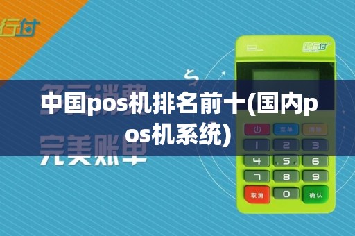 中国pos机排名前十(国内pos机系统)