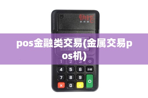 pos金融类交易(金属交易pos机)