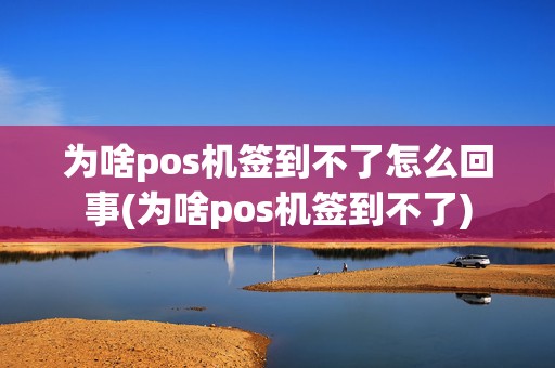 为啥pos机签到不了怎么回事(为啥pos机签到不了)