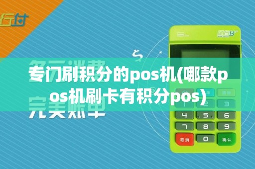 专门刷积分的pos机(哪款pos机刷卡有积分pos)