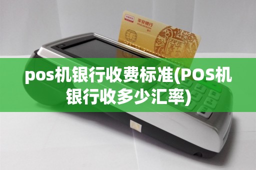 pos机银行收费标准(POS机银行收多少汇率)